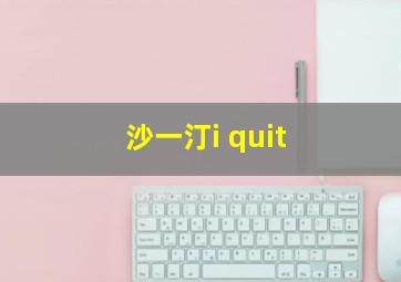 沙一汀i quit